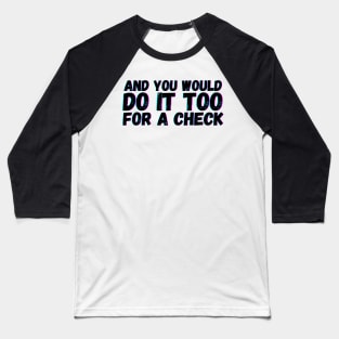 And You Would Do It Too For a Check Baseball T-Shirt